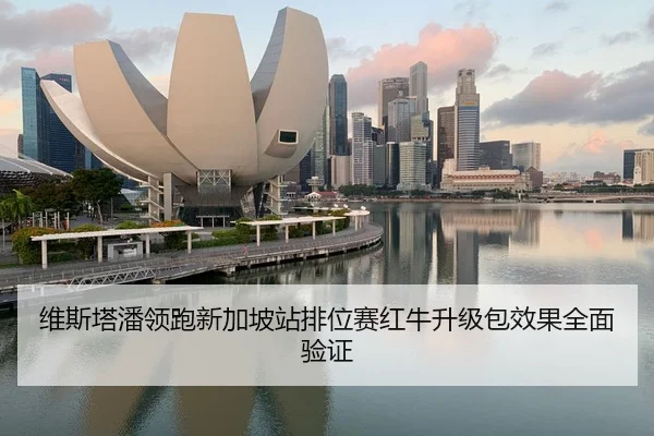 维斯塔潘领跑新加坡站排位赛红牛升级包效果全面验证
